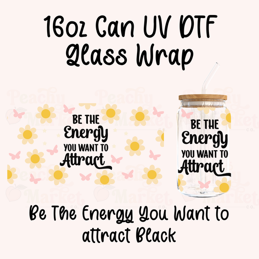 Be The Energy You Want To Attract 16oz Can Glass Wrap UV DTF