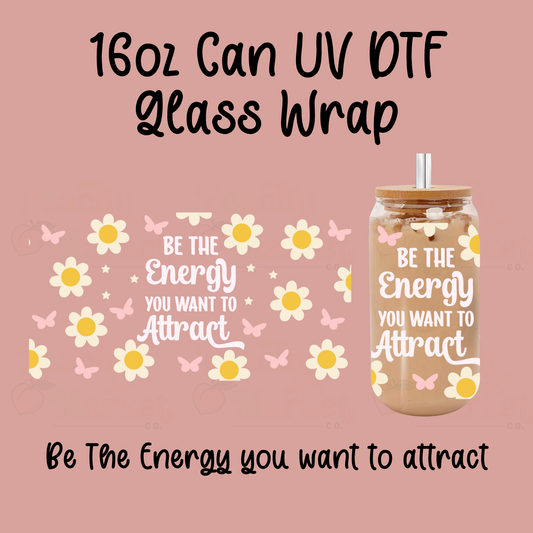 Be The Energy You Want To Attract 16oz Can Glass Wrap UV DTF
