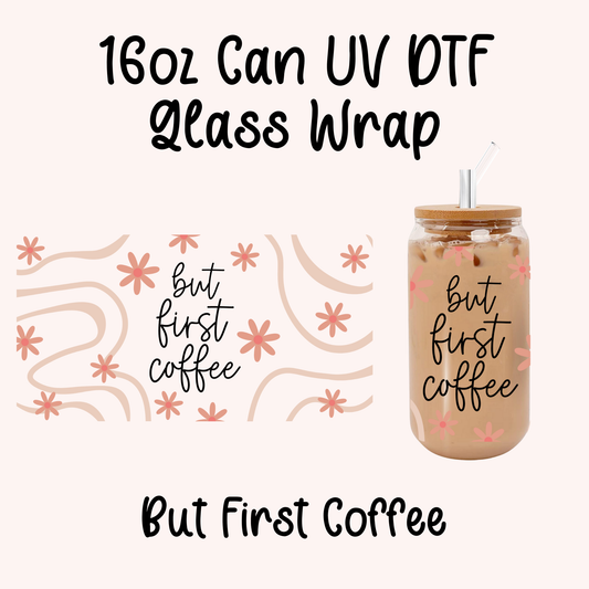But First Coffee 16oz Can Glass Wrap UV DTF